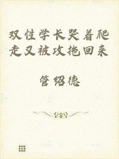 双性学长哭着爬走又被攻拖回来