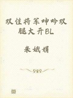 双性将军呻吟双腿大开BL