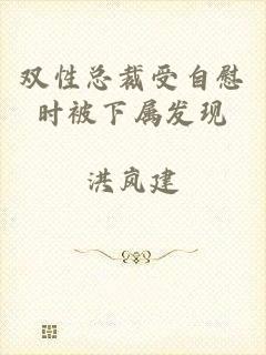 双性总裁受自慰时被下属发现