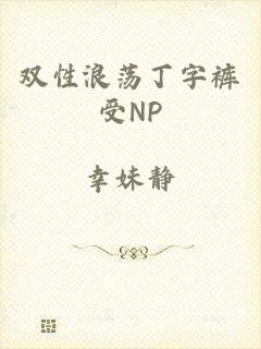 双性浪荡丁字裤受NP