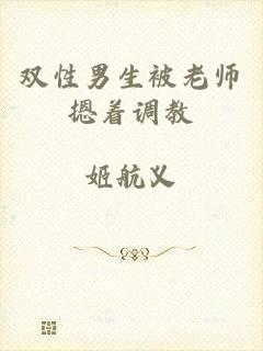 双性男生被老师摁着调教