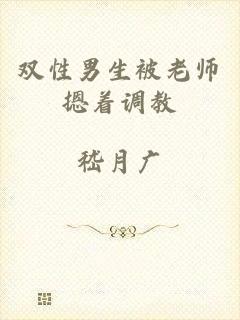 双性男生被老师摁着调教