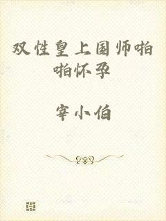 双性皇上国师啪啪怀孕