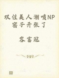 双性美人潮喷NP窑子开张了