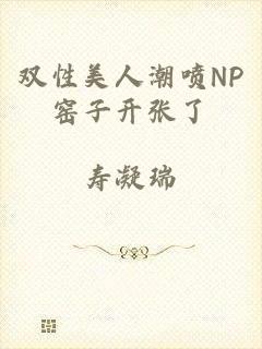 双性美人潮喷NP窑子开张了