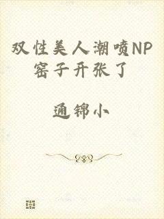 双性美人潮喷NP窑子开张了