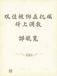 双性被绑在机械椅上调教