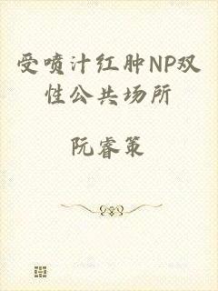 受喷汁红肿NP双性公共场所