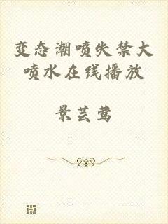 变态潮喷失禁大喷水在线播放