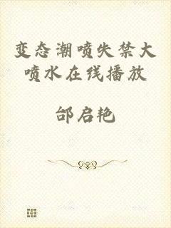 变态潮喷失禁大喷水在线播放