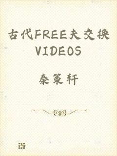 古代FREE夫交换VIDEOS