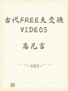 古代FREE夫交换VIDEOS