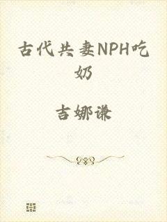 古代共妻NPH吃奶