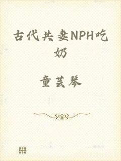 古代共妻NPH吃奶