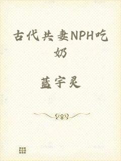 古代共妻NPH吃奶