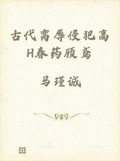 古代脔辱侵犯高H春药顾鸢