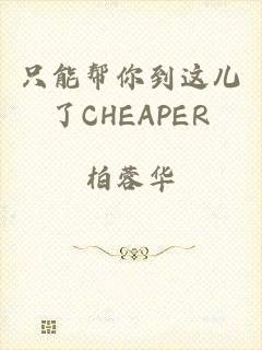 只能帮你到这儿了CHEAPER