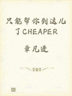 只能帮你到这儿了CHEAPER