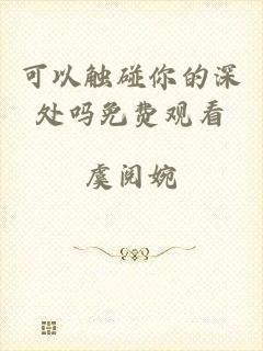 可以触碰你的深处吗免费观看