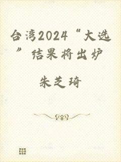 台湾2024“大选”结果将出炉