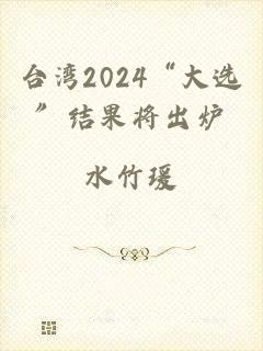 台湾2024“大选”结果将出炉