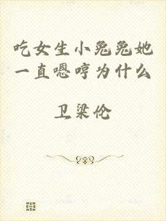 吃女生小兔兔她一直嗯哼为什么