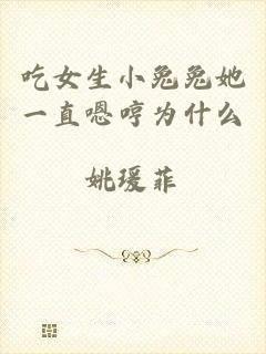 吃女生小兔兔她一直嗯哼为什么