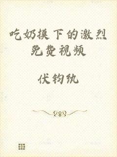 吃奶摸下的激烈免费视频