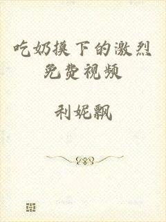吃奶摸下的激烈免费视频