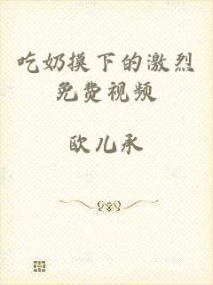 吃奶摸下的激烈免费视频