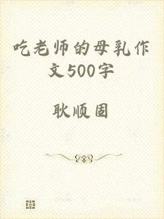吃老师的母乳作文500字