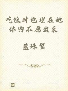 吃饭时也埋在她体内不愿出来