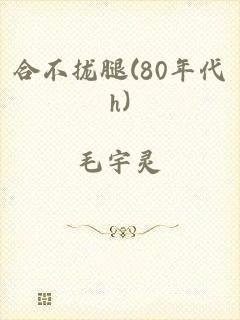 合不拢腿(80年代h)