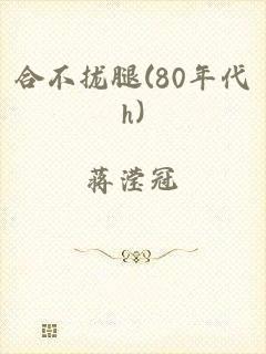 合不拢腿(80年代h)