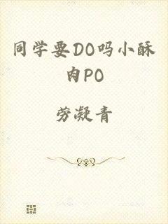 同学要DO吗小酥肉PO