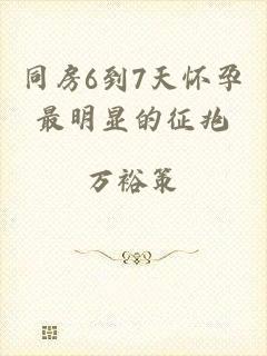 同房6到7天怀孕最明显的征兆