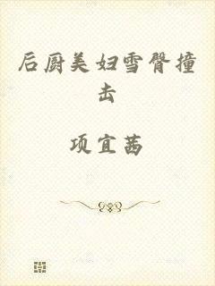 后厨美妇雪臀撞击