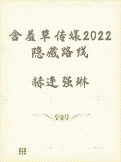 含羞草传媒2022隐藏路线