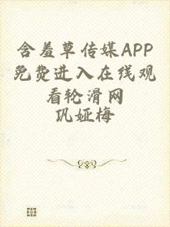 含羞草传媒APP免费进入在线观看轮滑网