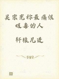 吴宗宪称最痛恨吸毒的人