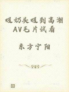 吸奶头吸到高潮AV毛片试看