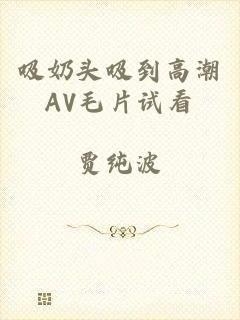 吸奶头吸到高潮AV毛片试看
