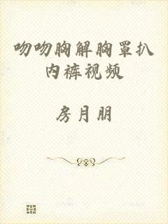 吻吻胸解胸罩扒内裤视频