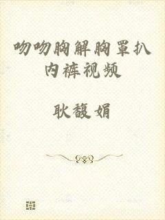 吻吻胸解胸罩扒内裤视频