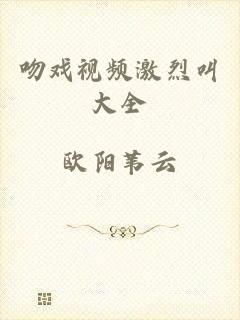 吻戏视频激烈叫大全