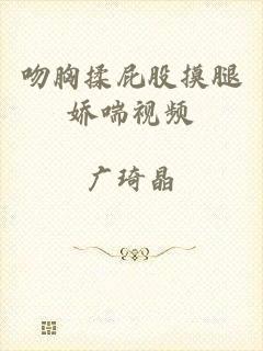 吻胸揉屁股摸腿娇喘视频
