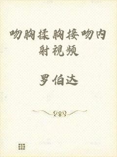 吻胸揉胸接吻内射视频