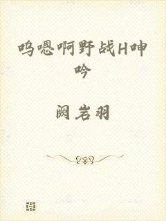 呜嗯啊野战H呻吟