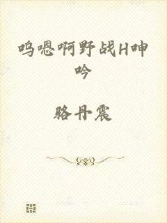 呜嗯啊野战H呻吟