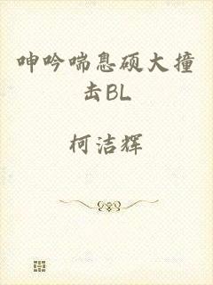 呻吟喘息硕大撞击BL